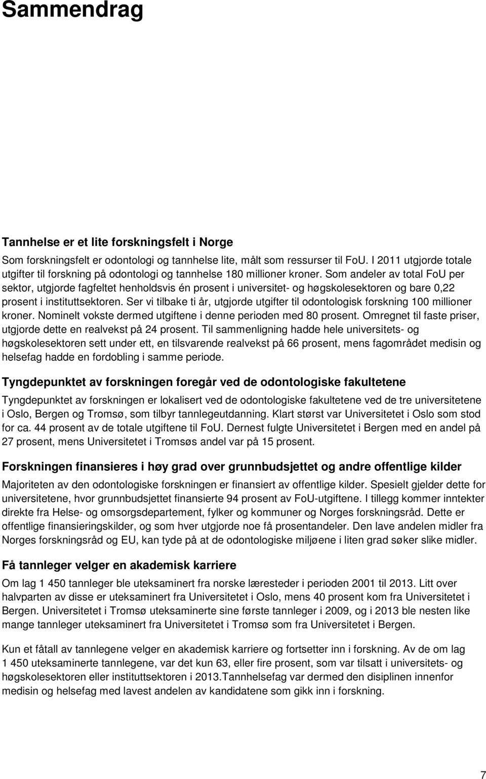 Som andeler av total FoU per sektor, utgjorde fagfeltet henholdsvis én prosent i universitet- og høgskolesektoren og bare 0,22 prosent i instituttsektoren.