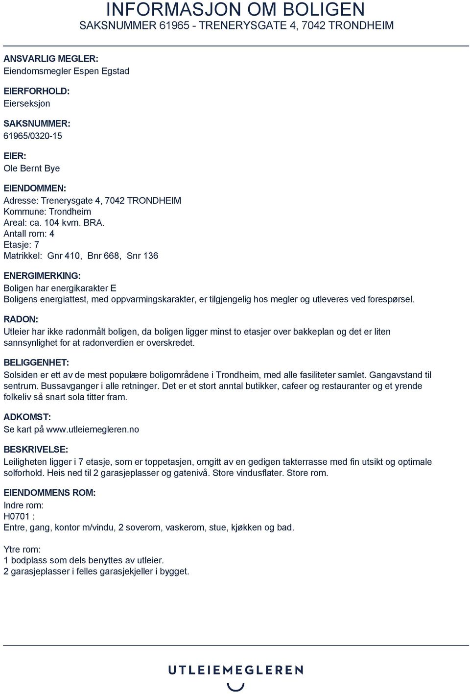 Antall rom: 4 Etasje: 7 Matrikkel: Gnr 410, Bnr 668, Snr 136 ENERGIMERKING: Boligen har energikarakter E Boligens energiattest, med oppvarmingskarakter, er tilgjengelig hos megler og utleveres ved