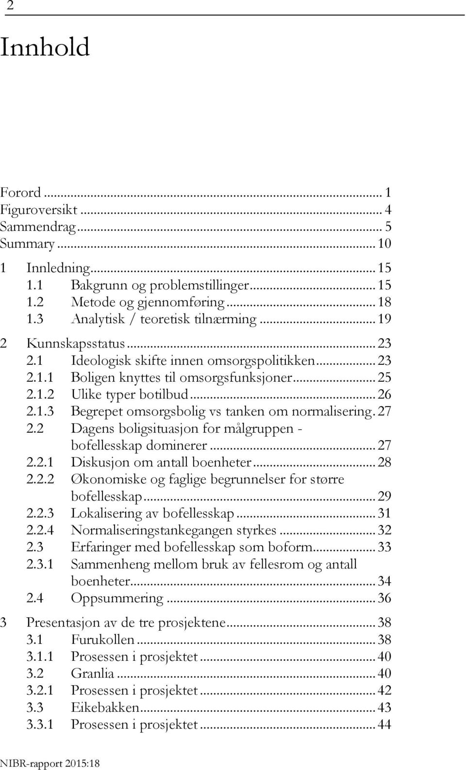 1.3 Begrepet omsorgsbolig vs tanken om normalisering. 27 2.2 Dagens boligsituasjon for målgruppen - bofellesskap dominerer... 27 2.2.1 Diskusjon om antall boenheter... 28 2.2.2 Økonomiske og faglige begrunnelser for større bofellesskap.