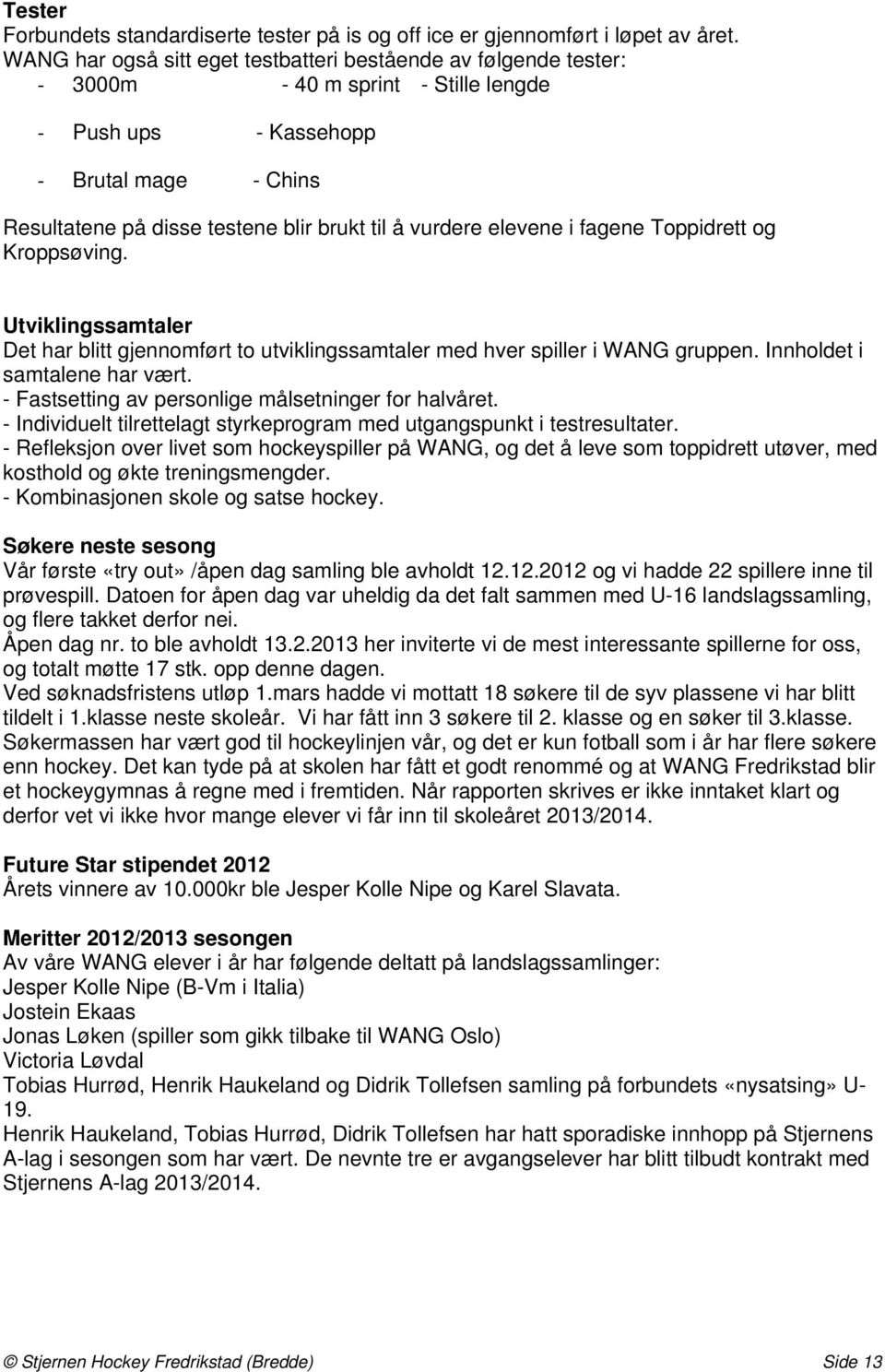 elevene i fagene Toppidrett og Kroppsøving. Utviklingssamtaler Det har blitt gjennomført to utviklingssamtaler med hver spiller i WANG gruppen. Innholdet i samtalene har vært.