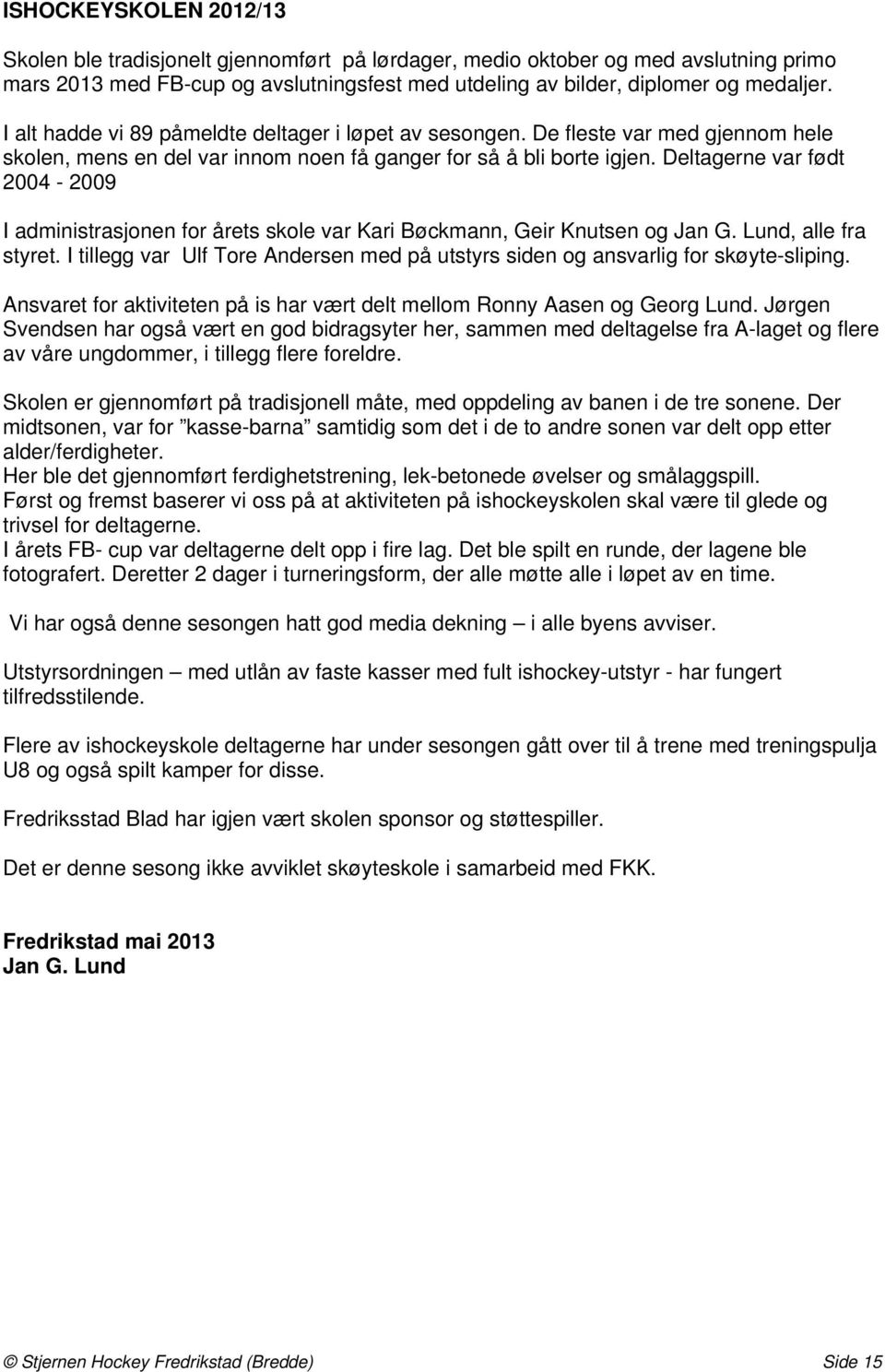 Deltagerne var født 2004-2009 I administrasjonen for årets skole var Kari Bøckmann, Geir Knutsen og Jan G. Lund, alle fra styret.