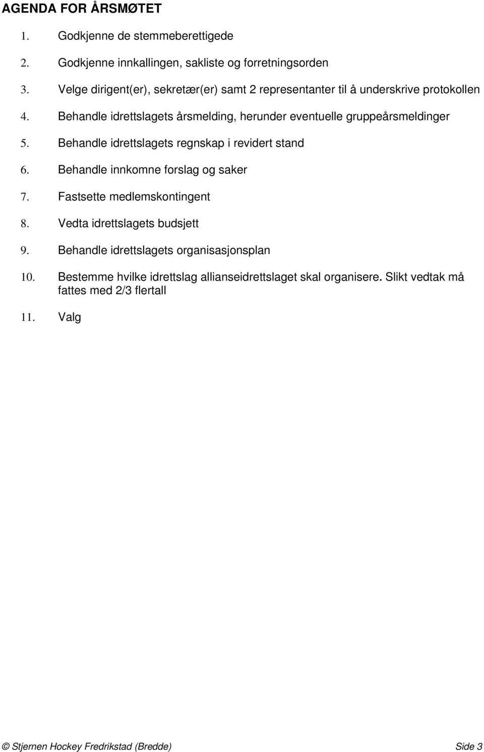 Behandle idrettslagets årsmelding, herunder eventuelle gruppeårsmeldinger 5. Behandle idrettslagets regnskap i revidert stand 6.