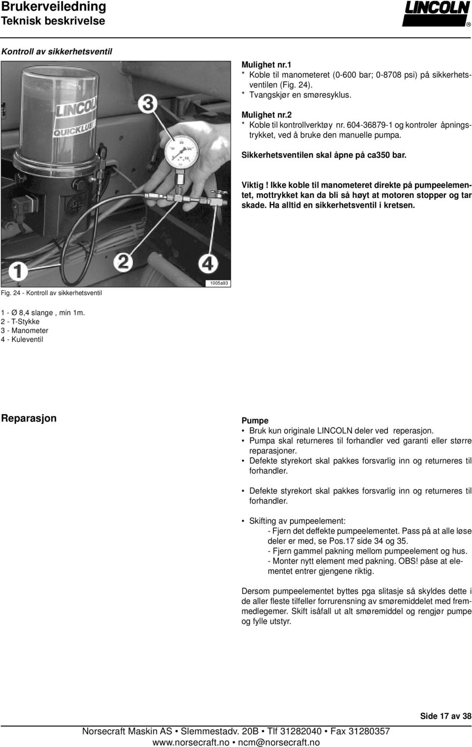 Ikke koble til manometeret direkte på pumpeelementet, mottrykket kan da bli så høyt at motoren stopper og tar skade. Ha alltid en sikkerhetsventil i kretsen. Fig.