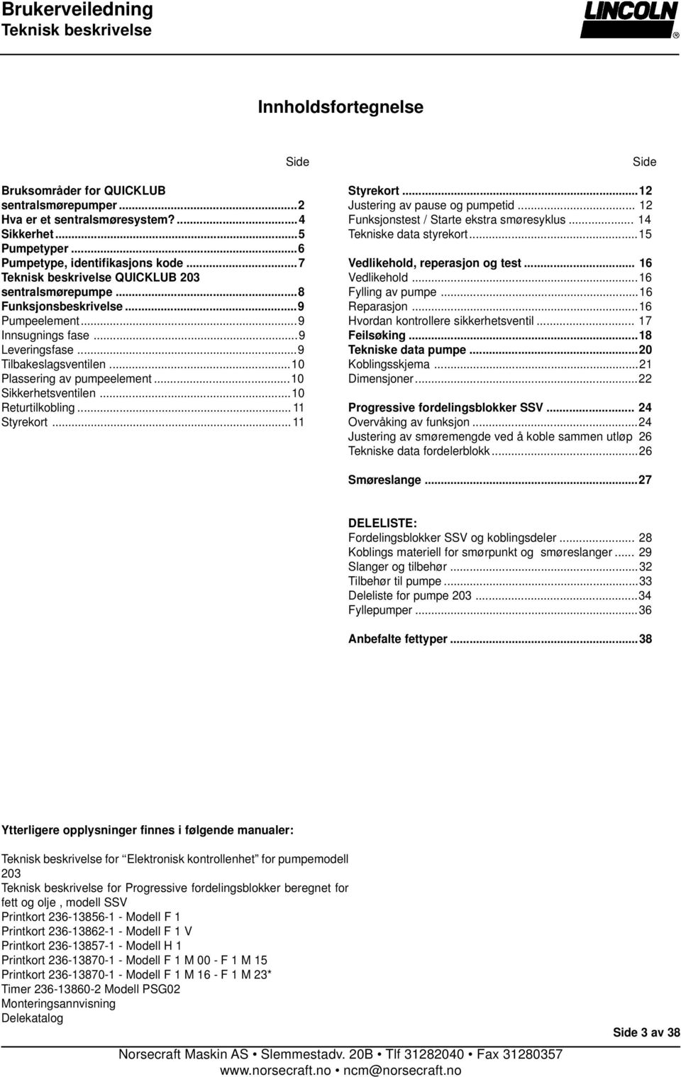 ..10 Returtilkobling... 11 Styrekort... 11 Side Styrekort...12 Justering av pause og pumpetid... 12 Funksjonstest / Starte ekstra smøresyklus... 14 Tekniske data styrekort.