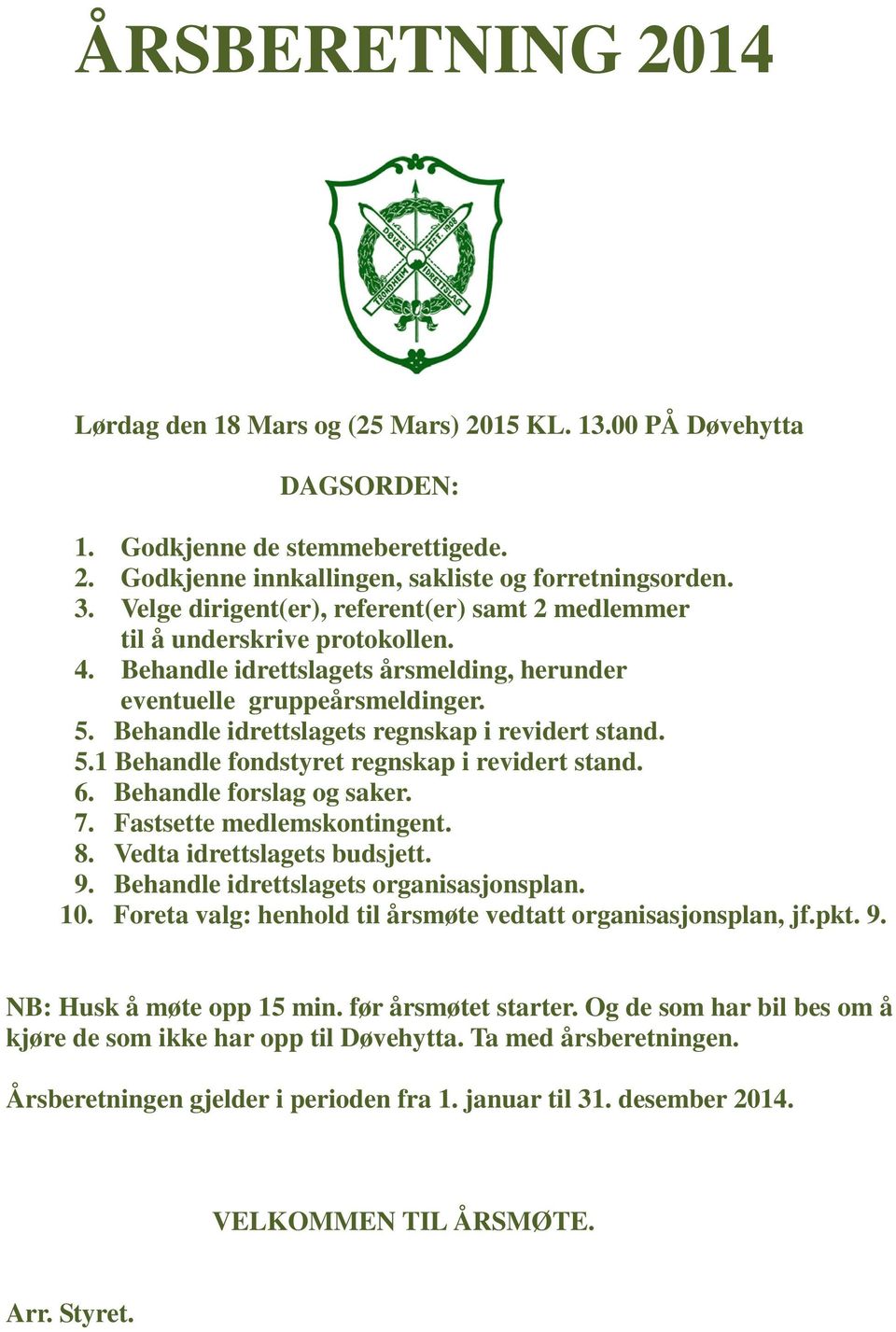 Behandle idrettslagets regnskap i revidert stand. 5.1 Behandle fondstyret regnskap i revidert stand. 6. Behandle forslag og saker. 7. Fastsette medlemskontingent. 8. Vedta idrettslagets budsjett. 9.