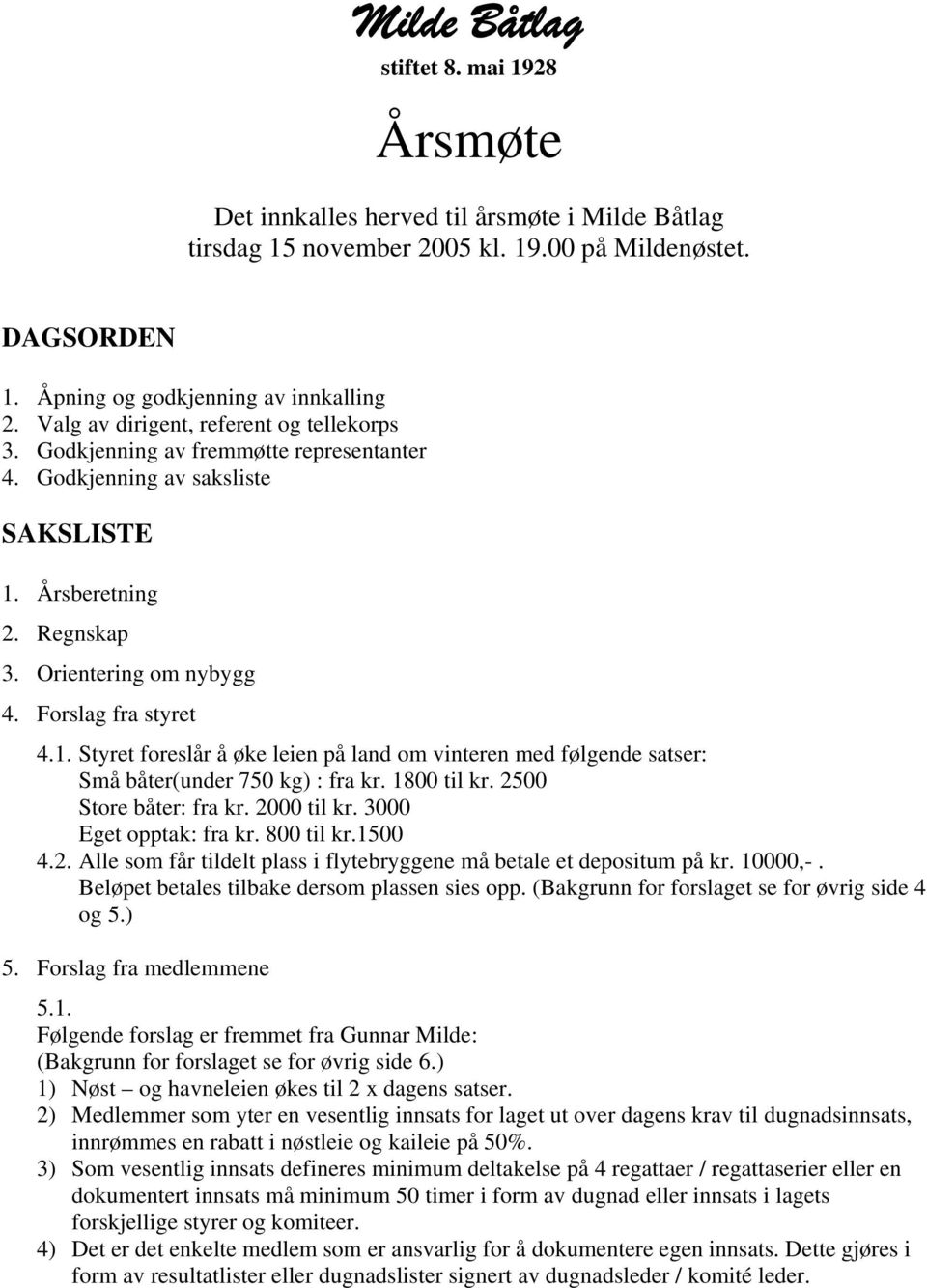 1. Styret foreslår å øke leien på land om vinteren med følgende satser: Små båter(under 750 kg) : fra kr. 1800 til kr. 2500 Store båter: fra kr. 2000 til kr. 3000 Eget opptak: fra kr. 800 til kr.