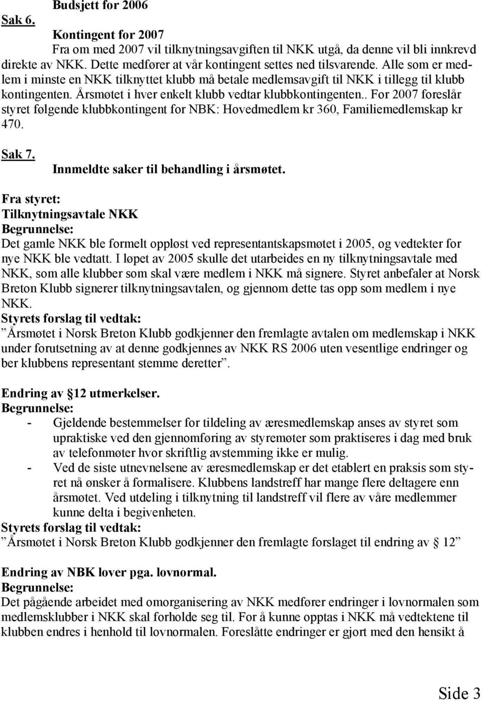 . For 2007 foreslår styret følgende klubbkontingent for NBK: Hovedmedlem kr 360, Familiemedlemskap kr 470. Sak 7. Innmeldte saker til behandling i årsmøtet.