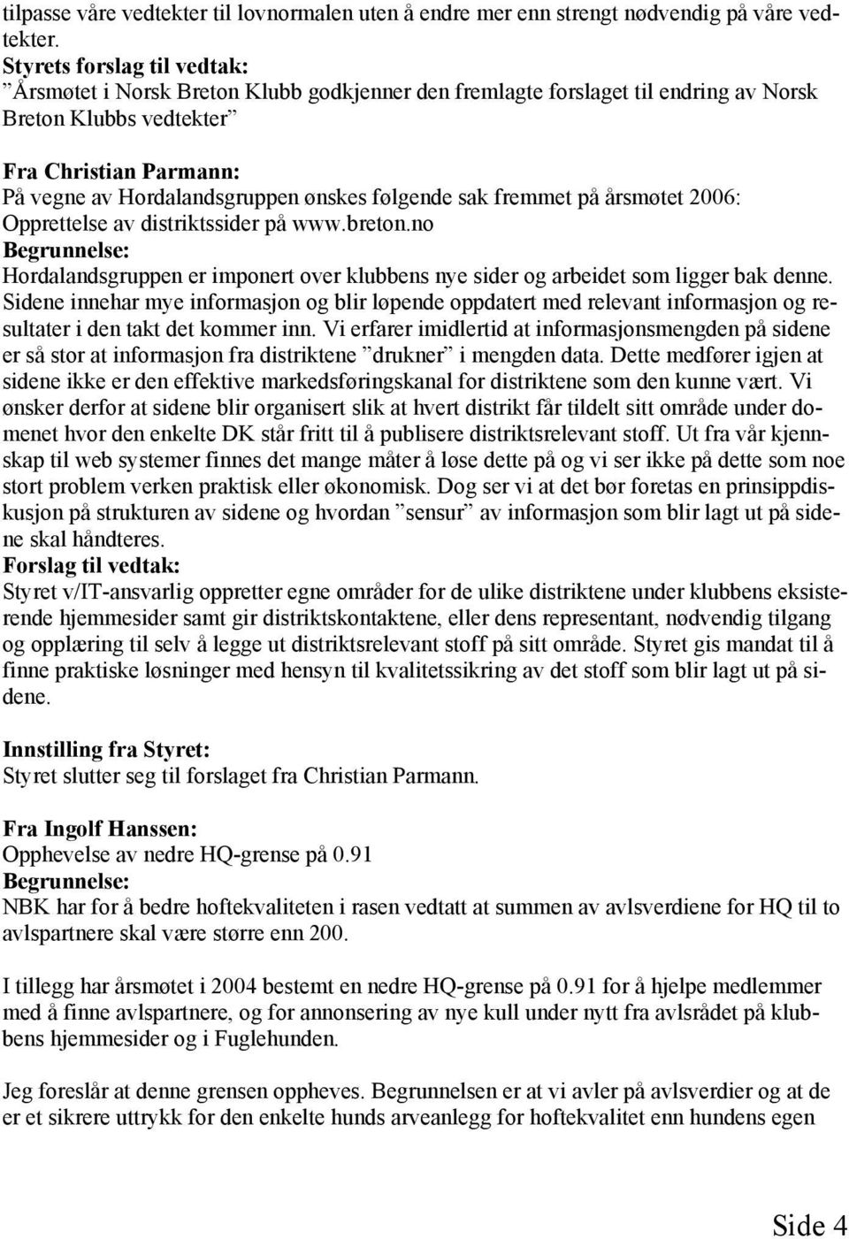 følgende sak fremmet på årsmøtet 2006: Opprettelse av distriktssider på www.breton.no Begrunnelse: Hordalandsgruppen er imponert over klubbens nye sider og arbeidet som ligger bak denne.
