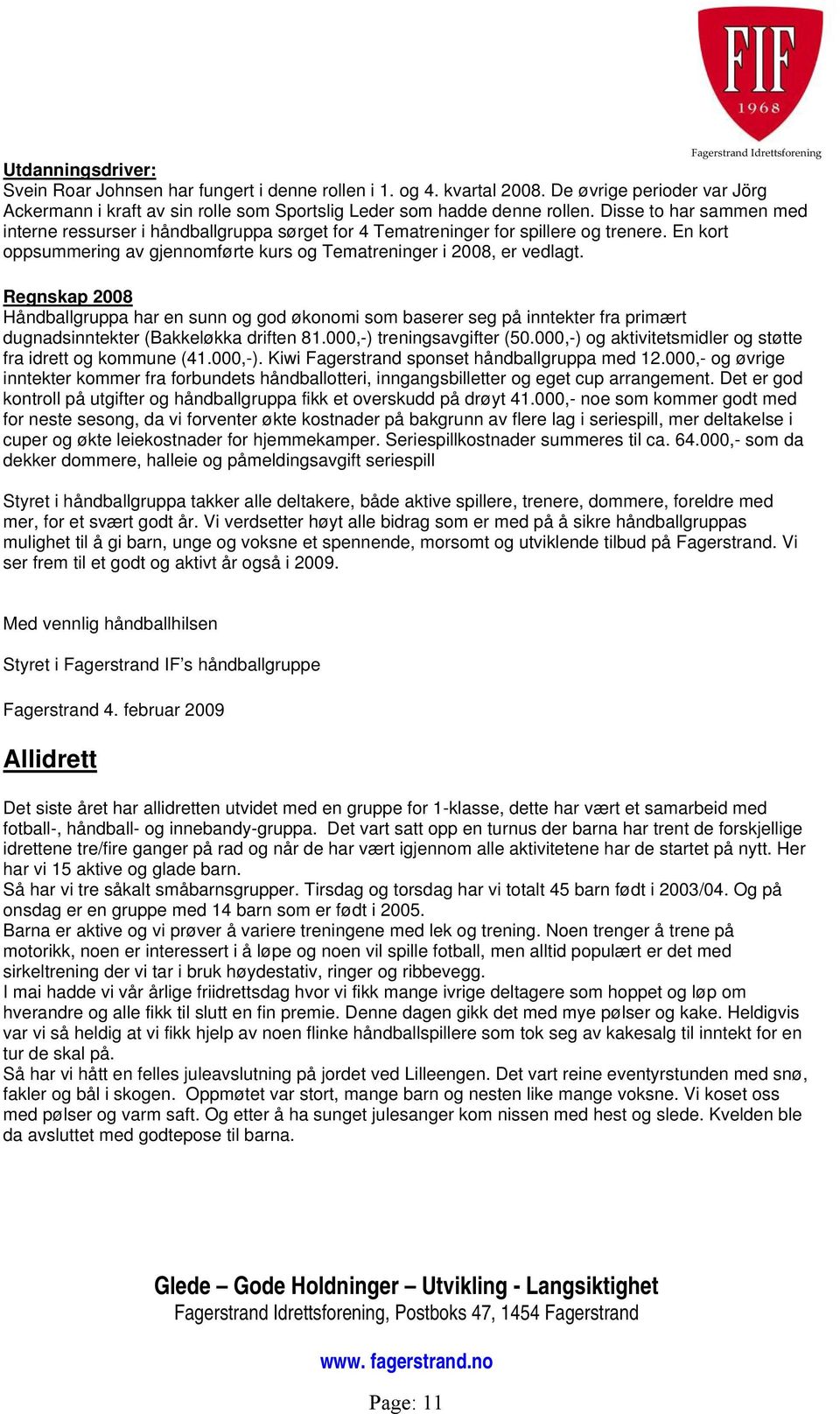 Regnskap 2008 Håndballgruppa har en sunn og god økonomi som baserer seg på inntekter fra primært dugnadsinntekter (Bakkeløkka driften 81.000,-) treningsavgifter (50.