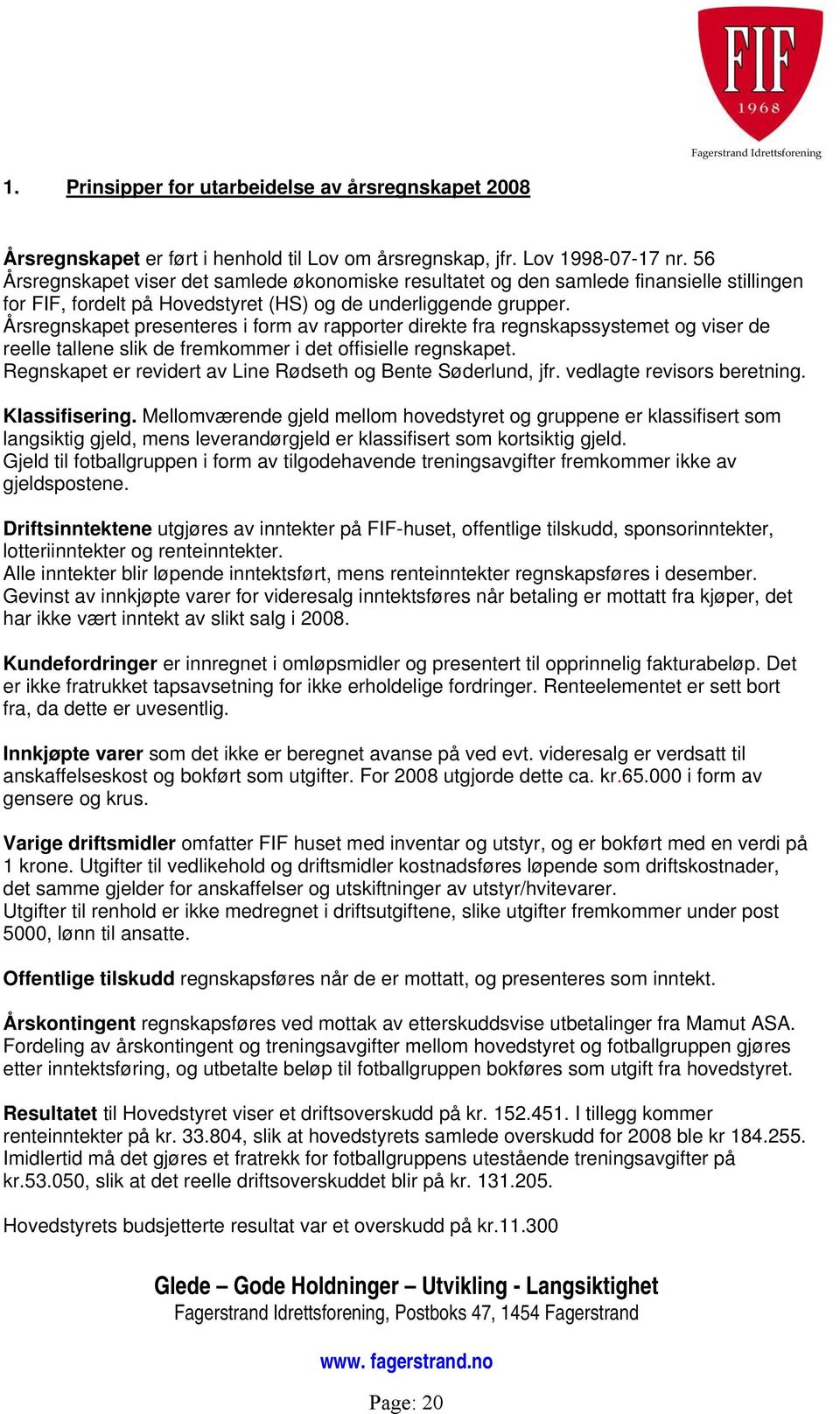 Årsregnskapet presenteres i form av rapporter direkte fra regnskapssystemet og viser de reelle tallene slik de fremkommer i det offisielle regnskapet.