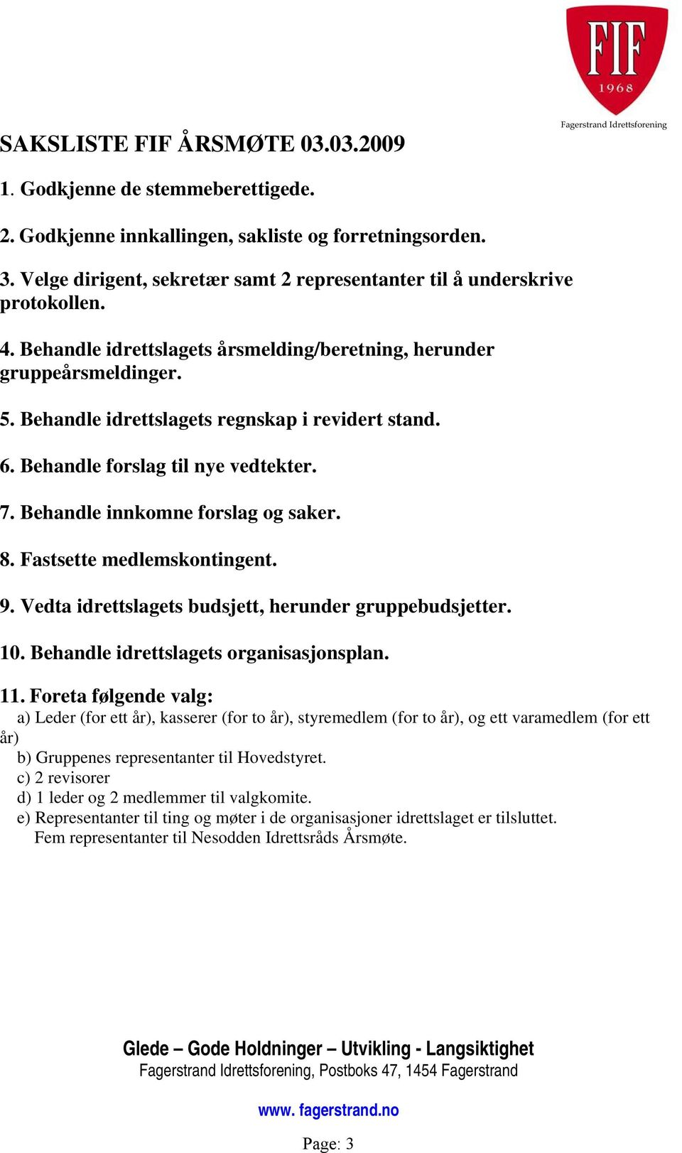 Behandle idrettslagets regnskap i revidert stand. 6. Behandle forslag til nye vedtekter. 7. Behandle innkomne forslag og saker. 8. Fastsette medlemskontingent. 9.