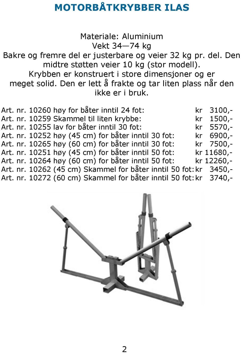 nr. 10255 lav for båter inntil 30 fot: kr 5570,- Art. nr. 10252 høy (45 cm) for båter inntil 30 fot: kr 6900,- Art. nr. 10265 høy (60 cm) for båter inntil 30 fot: kr 7500,- Art. nr. 10251 høy (45 cm) for båter inntil 50 fot: kr 11680,- Art.