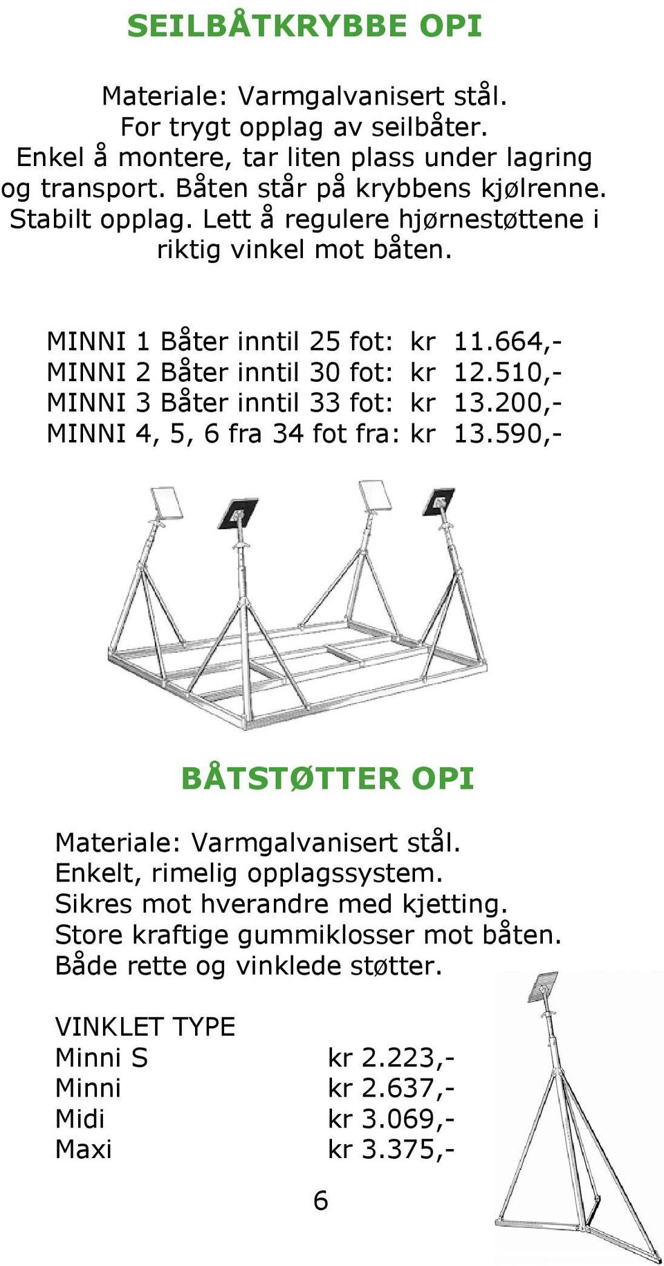 664,- MINNI 2 Båter inntil 30 fot: kr 12.510,- MINNI 3 Båter inntil 33 fot: kr 13.200,- MINNI 4, 5, 6 fra 34 fot fra: kr 13.