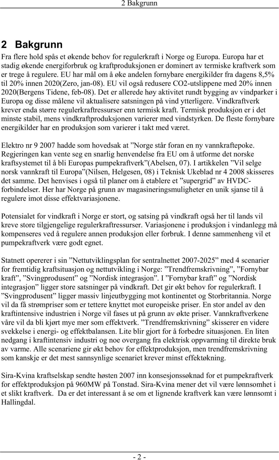 EU har mål om å øke andelen fornybare energikilder fra dagens 8,5% til 20% innen 2020(Zero, jan-08). EU vil også redusere CO2-utslippene med 20% innen 2020(Bergens Tidene, feb-08).