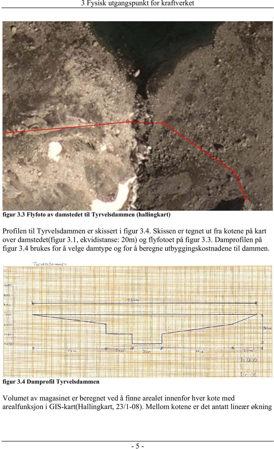 Skissen er tegnet ut fra kotene på kart over damstedet(figur 3.1, ekvidistanse: 20m) og flyfotoet på figur 3.3. Damprofilen på figur 3.