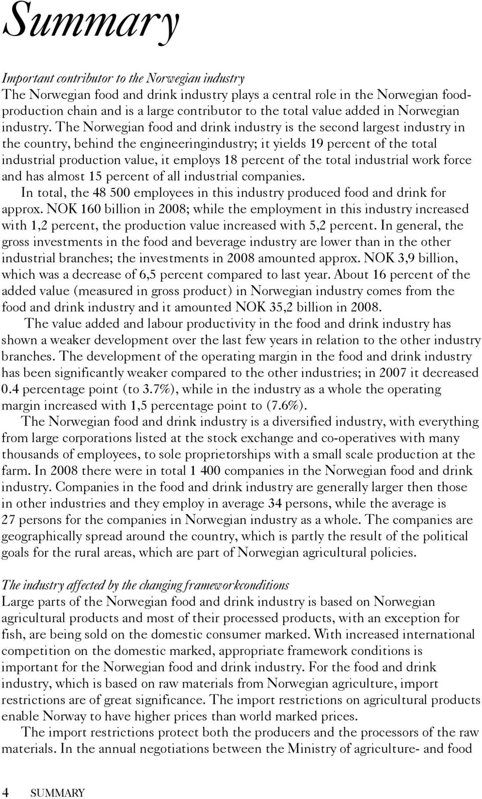 The Norwegian food and drink industry is the second largest industry in the country, behind the engineeringindustry; it yields 19 percent of the total industrial production value, it employs 18