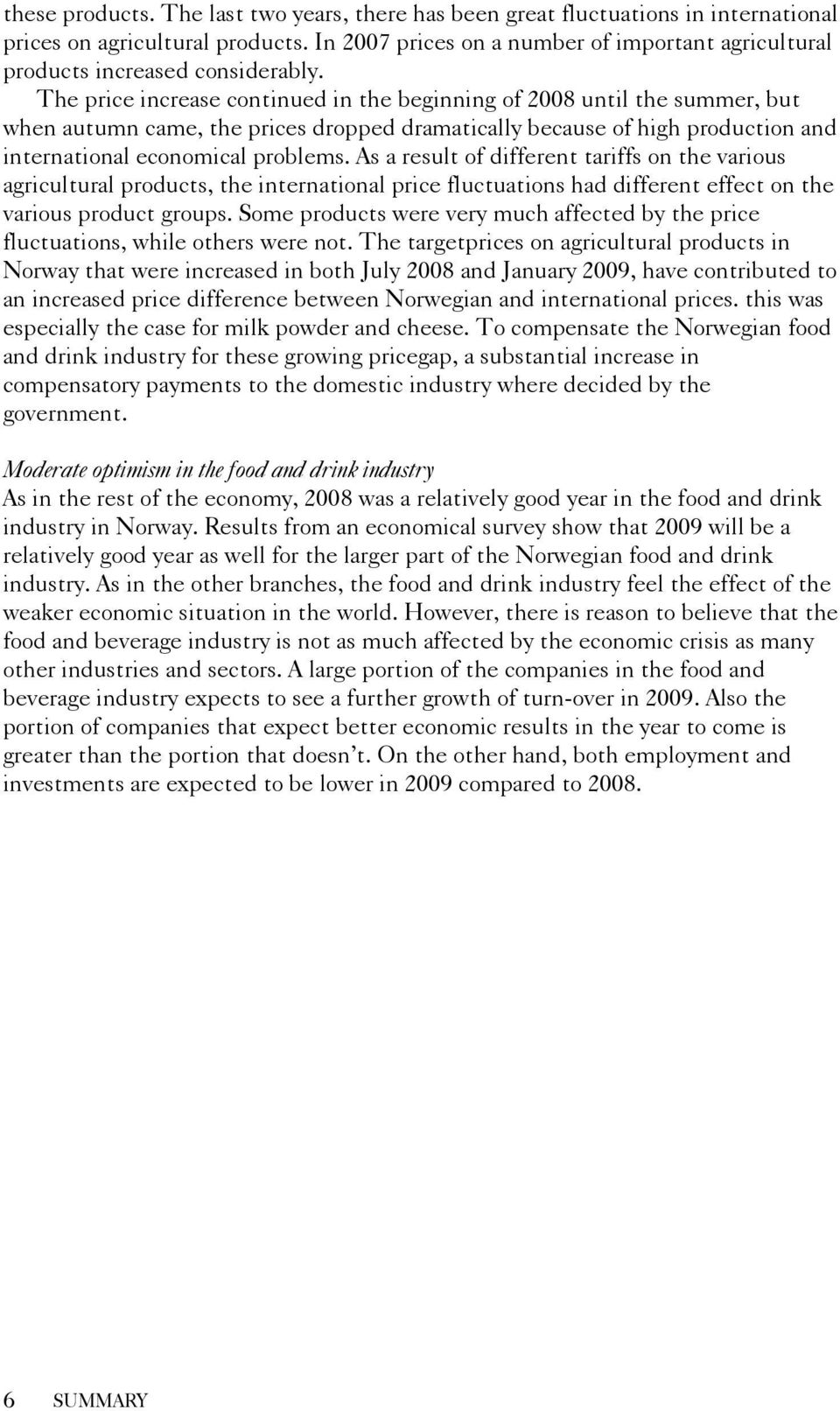 The price increase continued in the beginning of 2008 until the summer, but when autumn came, the prices dropped dramatically because of high production and international economical problems.