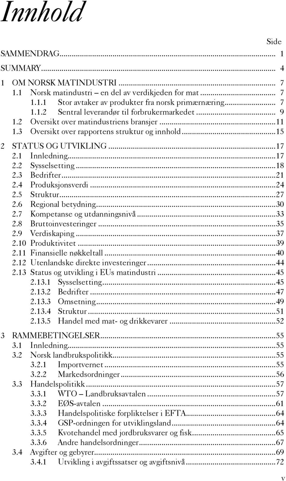 4 Produksjonsverdi...24 2.5 Struktur...27 2.6 Regional betydning...30 2.7 Kompetanse og utdanningsnivå...33 2.8 Bruttoinvesteringer...35 2.9 Verdiskaping...37 2.10 Produktivitet...39 2.