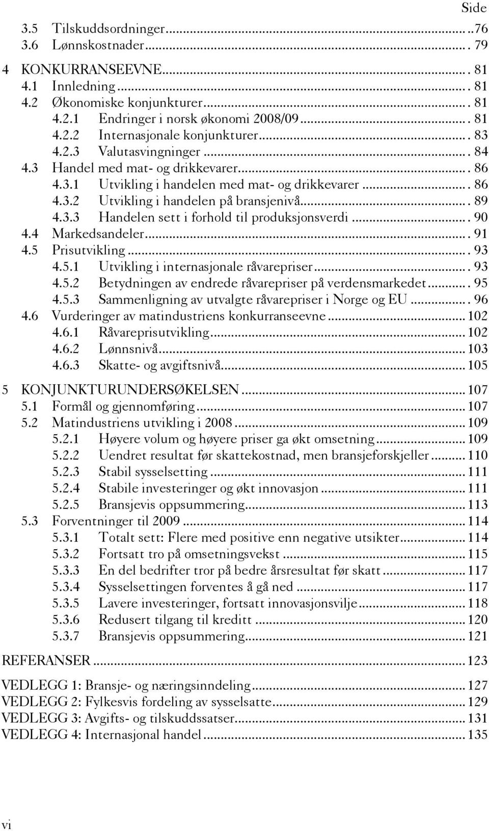 ... 90 4.4 Markedsandeler.... 91 4.5 Prisutvikling.... 93 4.5.1 Utvikling i internasjonale råvarepriser.... 93 4.5.2 Betydningen av endrede råvarepriser på verdensmarkedet.... 95 4.5.3 Sammenligning av utvalgte råvarepriser i Norge og EU.