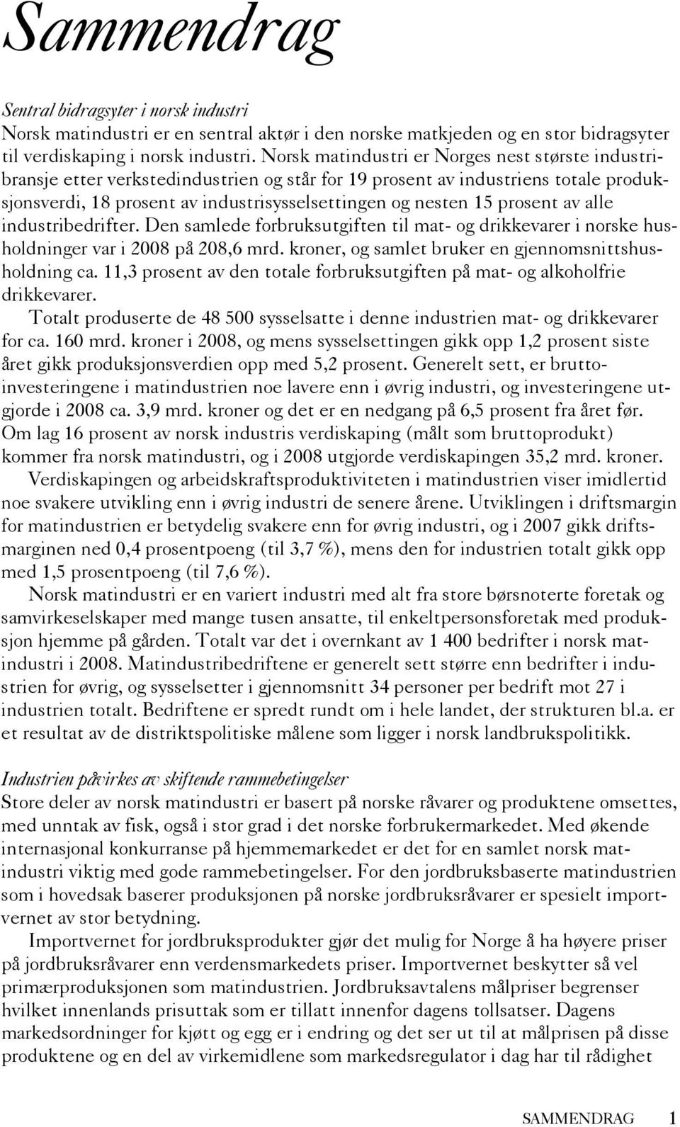 prosent av alle industribedrifter. Den samlede forbruksutgiften til mat- og drikkevarer i norske husholdninger var i 2008 på 208,6 mrd. kroner, og samlet bruker en gjennomsnittshusholdning ca.