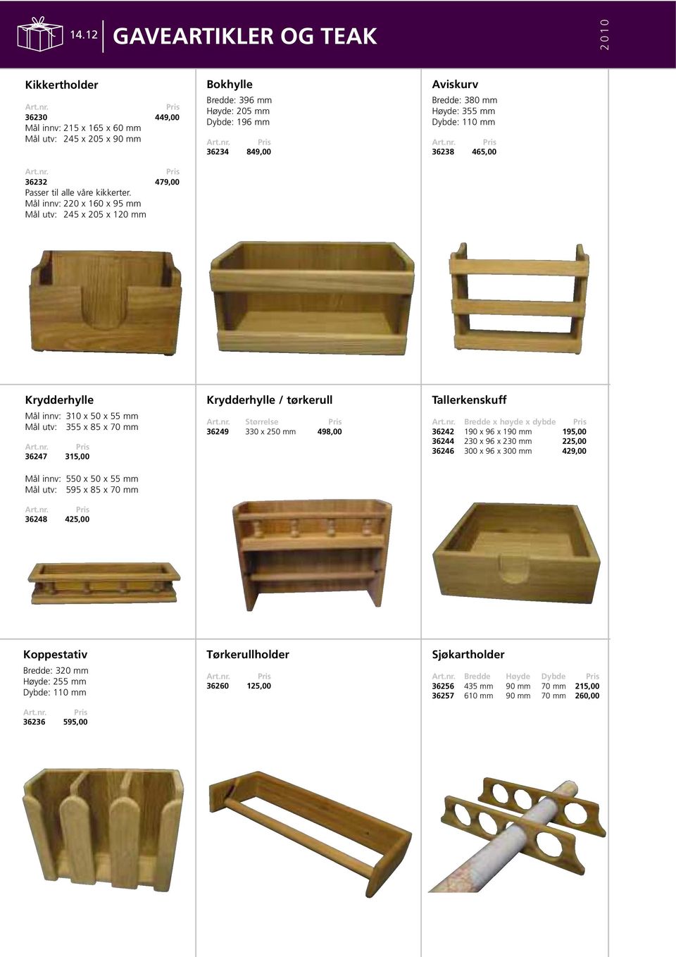 Mål innv: 310 x 50 x 55 mm Mål utv: 355 x 85 x 70 mm 36247 315,00 Mål innv: 550 x 50 x 55 mm Mål utv: 595 x 85 x 70 mm 36248 425,00 Krydderhylle / tørkerull Størrelse 36249 330 x 250 mm 498,00