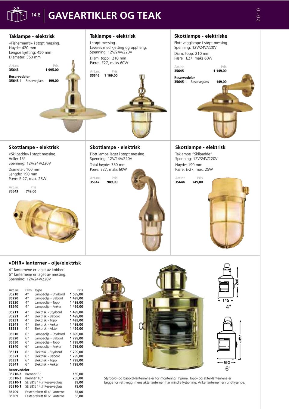 Heller 15. Diameter: 100 mm Lengde: 190 mm Pære: E-27, max. 25W 35643 749,00 Skottlampe - elektrisk Flott lampe laget i støpt messing. Total høyde: 350 mm Pære: E27, maks 60W.