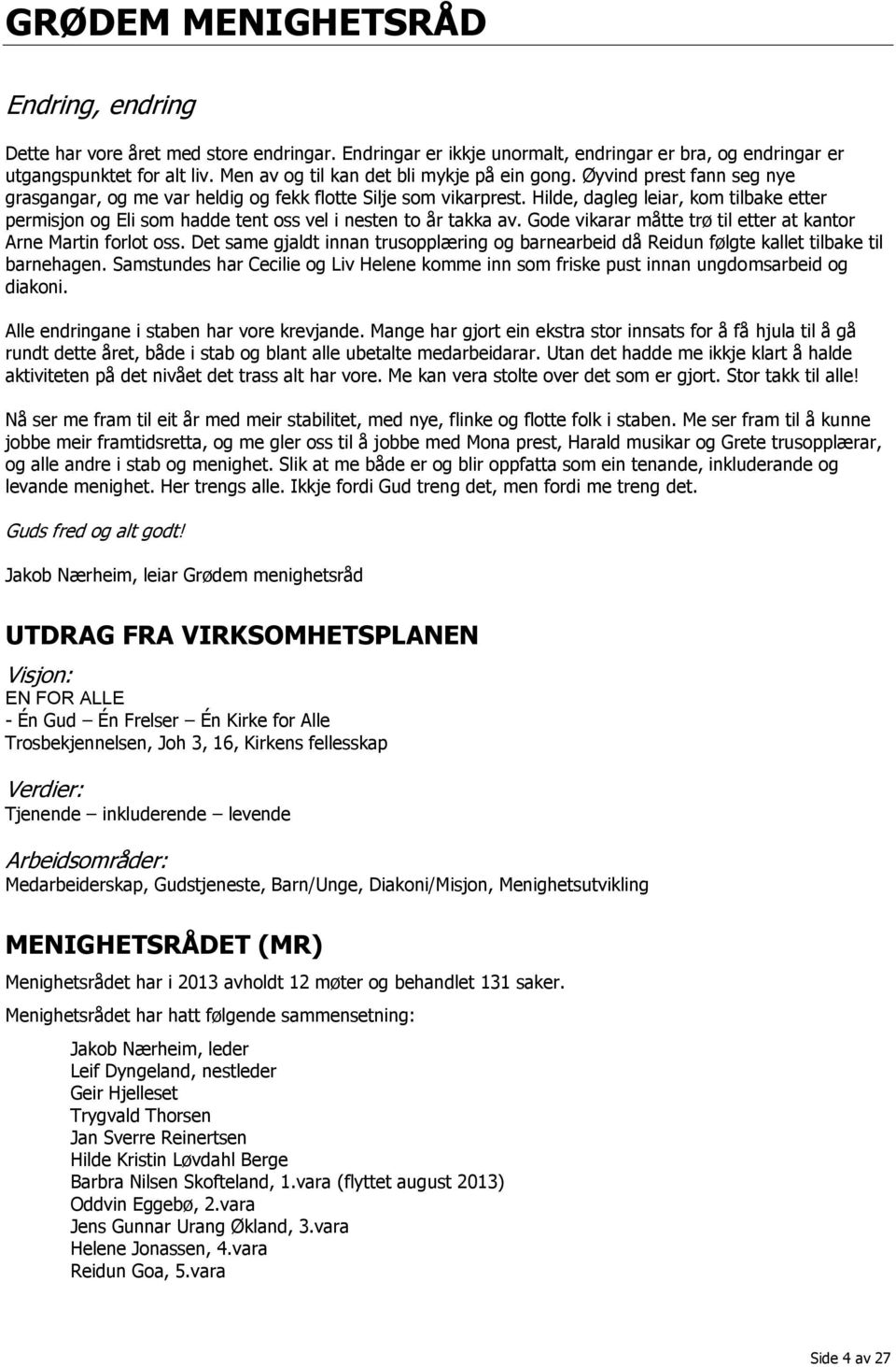 Hilde, dagleg leiar, kom tilbake etter permisjon og Eli som hadde tent oss vel i nesten to år takka av. Gode vikarar måtte trø til etter at kantor Arne Martin forlot oss.