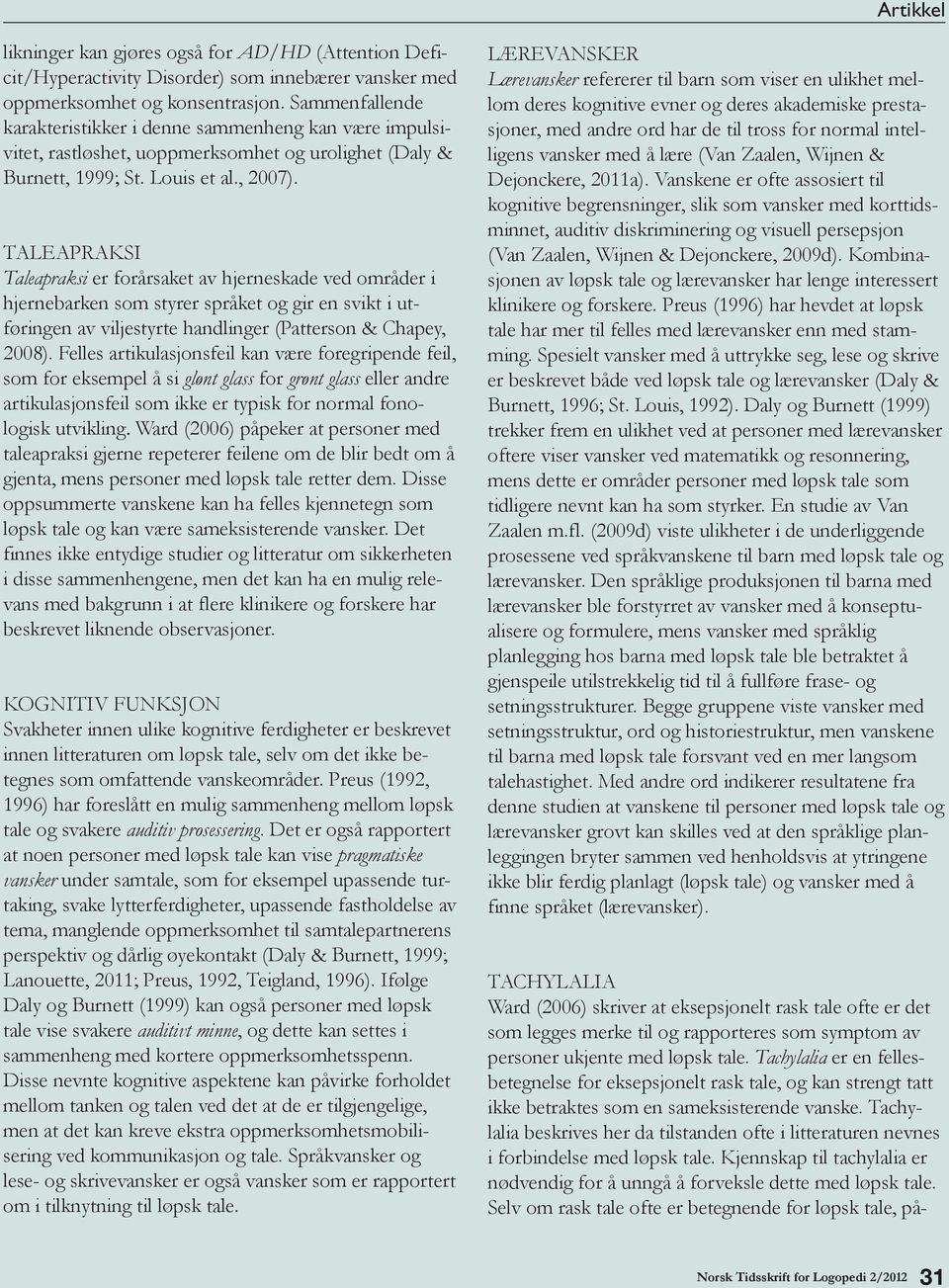 Taleapraksi Taleapraksi er forårsaket av hjerneskade ved områder i hjernebarken som styrer språket og gir en svikt i utføringen av viljestyrte handlinger (Patterson & Chapey, 2008).