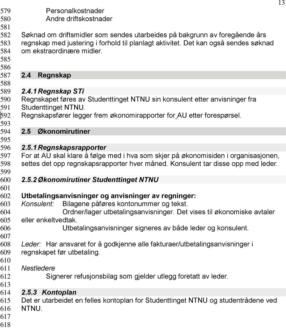 2.4 Regnskap 2.4.1 Regnskap STi Regnskapet føres av Studenttinget NTNU sin konsulent etter anvisninger fra Studenttinget NTNU. Regnskapsfører legger frem økonomirapporter for AU etter forespørsel. 2.5 Økonomirutiner 2.