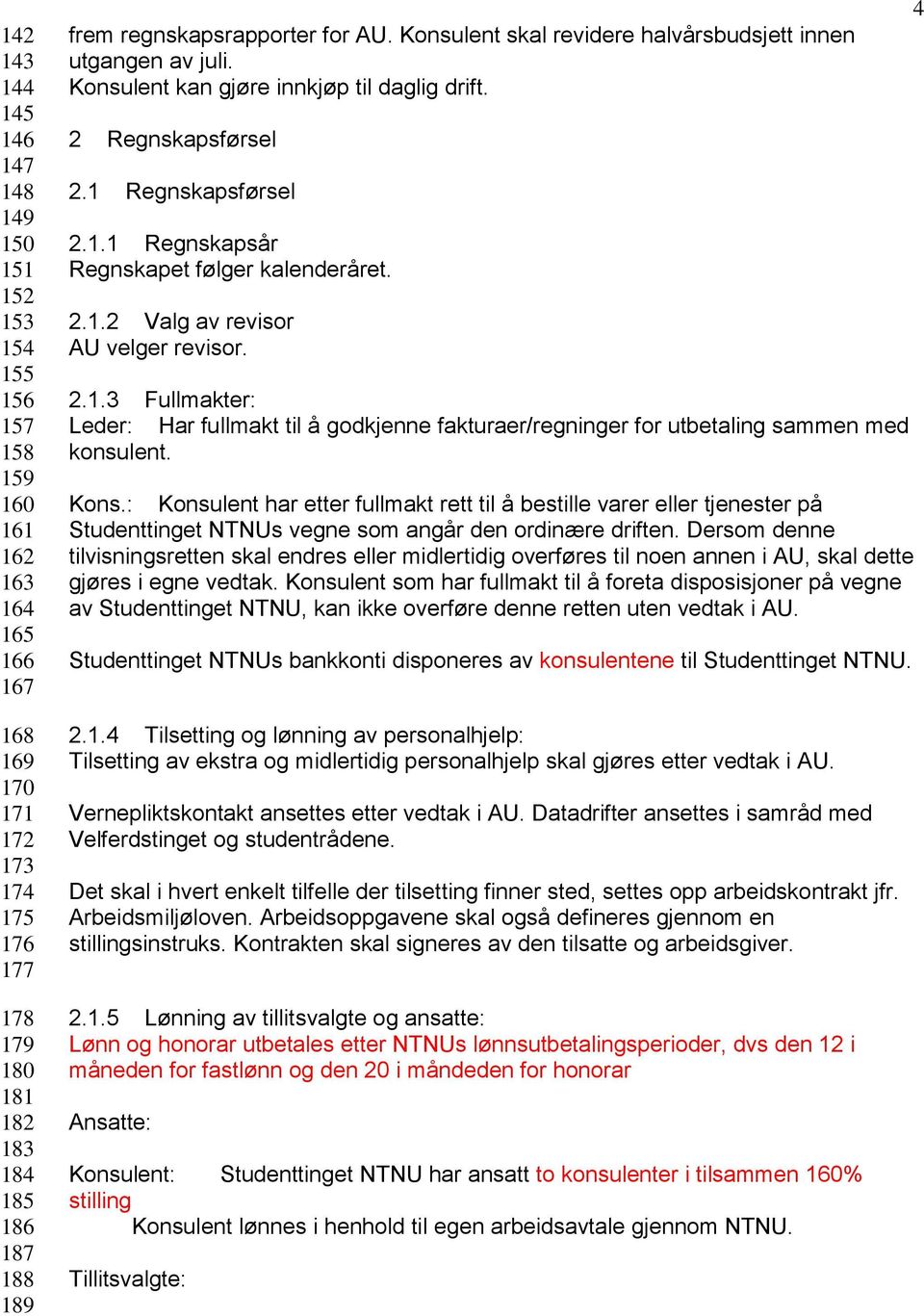 Regnskapsførsel 2.1.1 Regnskapsår Regnskapet følger kalenderåret. 2.1.2 Valg av revisor AU velger revisor. 2.1.3 Fullmakter: Leder: Har fullmakt til å godkjenne fakturaer/regninger for utbetaling sammen med konsulent.