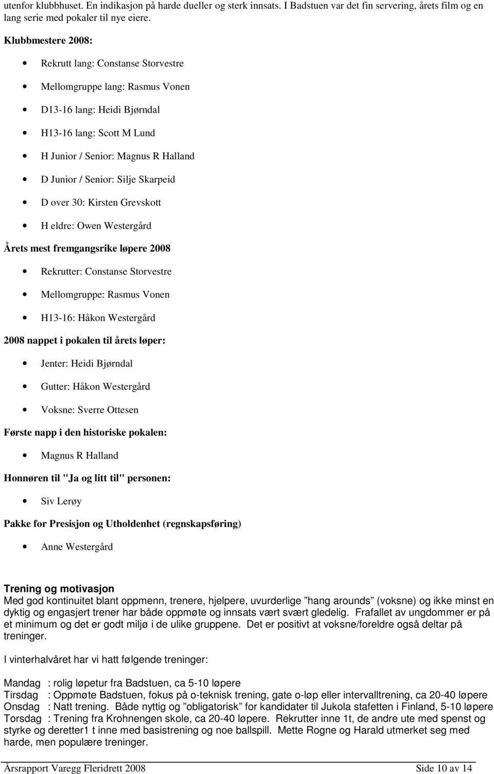 Silje Skarpeid D over 30: Kirsten Grevskott H eldre: Owen Westergård Årets mest fremgangsrike løpere 2008 Rekrutter: Constanse Storvestre Mellomgruppe: Rasmus Vonen H13-16: Håkon Westergård 2008