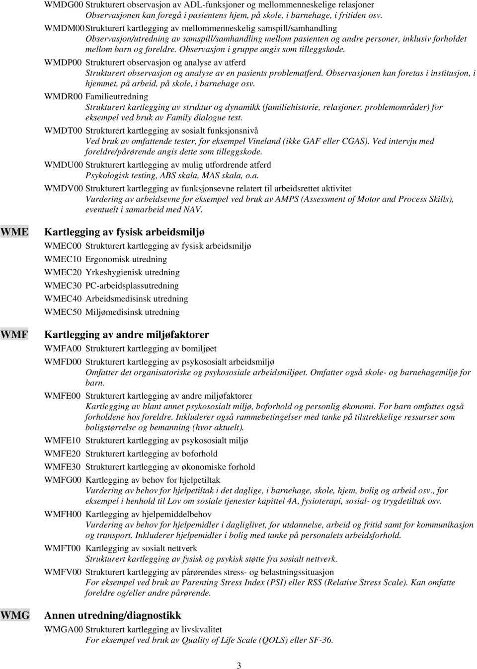 Observasjon i gruppe angis som tilleggskode. WMDP00 Strukturert observasjon og analyse av atferd Strukturert observasjon og analyse av en pasients problematferd.