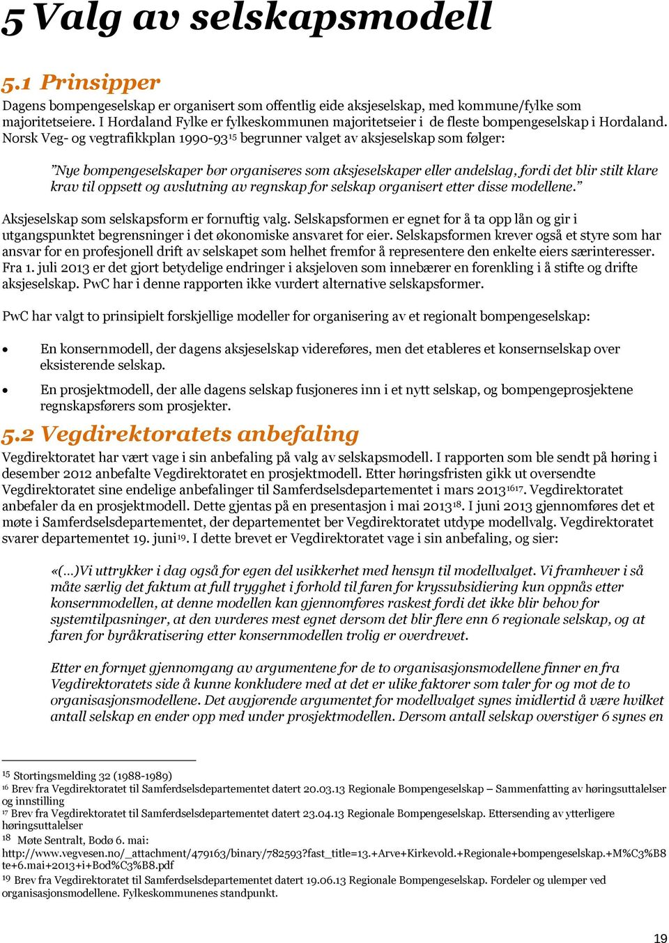 Norsk Veg- og vegtrafikkplan 1990-93 15 begrunner valget av aksjeselskap som følger: Nye bompengeselskaper bør organiseres som aksjeselskaper eller andelslag, fordi det blir stilt klare krav til