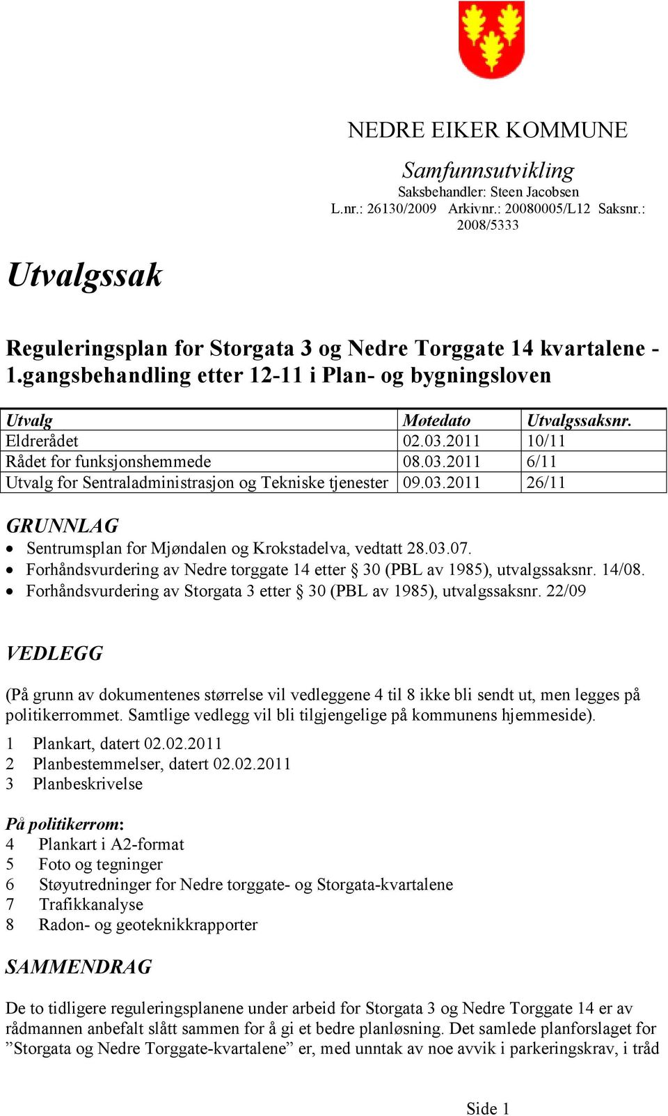 2011 10/11 Rådet for funksjonshemmede 08.03.2011 6/11 Utvalg for Sentraladministrasjon og Tekniske tjenester 09.03.2011 26/11 GRUNNLAG Sentrumsplan for Mjøndalen og Krokstadelva, vedtatt 28.03.07.