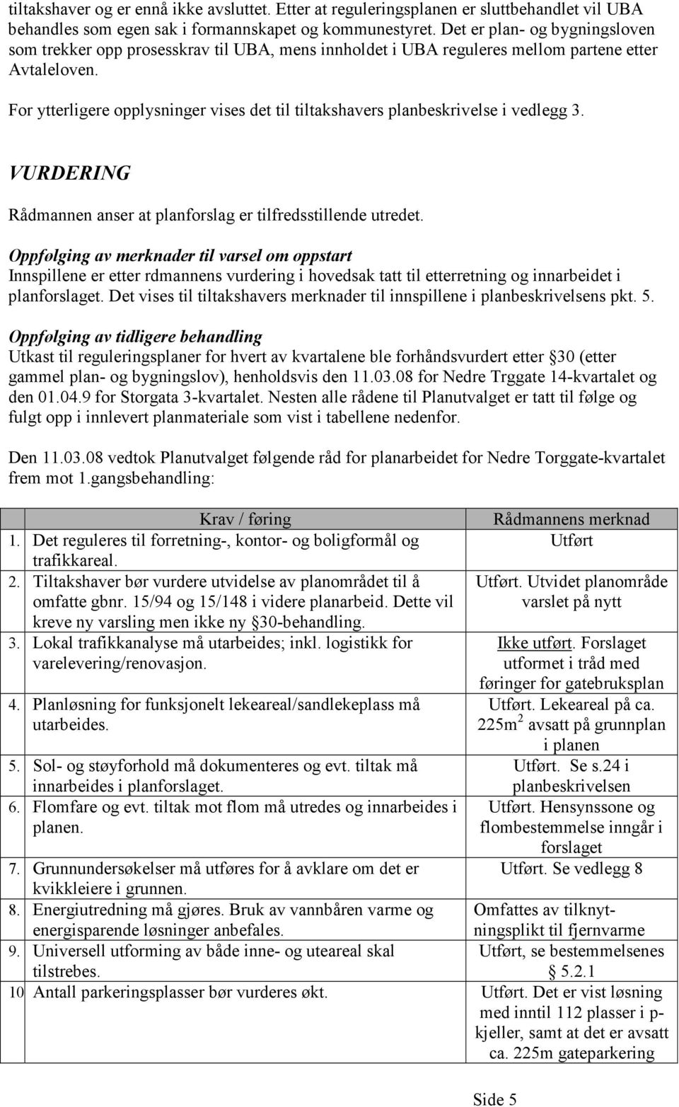 For ytterligere opplysninger vises det til tiltakshavers planbeskrivelse i vedlegg 3. VURDERING Rådmannen anser at planforslag er tilfredsstillende utredet.