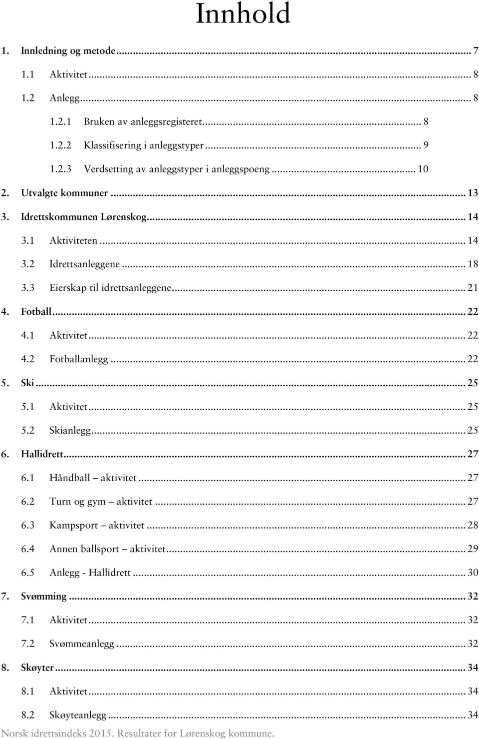 .. 22 5. Ski... 25 5.1 Aktivitet... 25 5.2 Skianlegg... 25 6. Hallidrett... 27 6.1 Håndball aktivitet... 27 6.2 Turn og gym aktivitet... 27 6.3 Kampsport aktivitet... 28 6.4 Annen ballsport aktivitet.