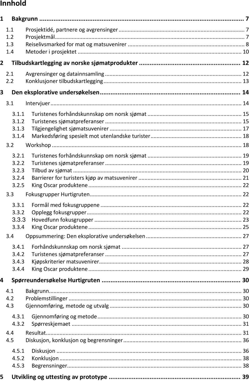 .. 14 3.1.1 Turistenes forhåndskunnskap om norsk sjømat... 15 3.1.2 Turistenes sjømatpreferanser... 15 3.1.3 Tilgjengelighet sjømatsuvenirer... 17 3.1.4 Markedsføring spesielt mot utenlandske turister.