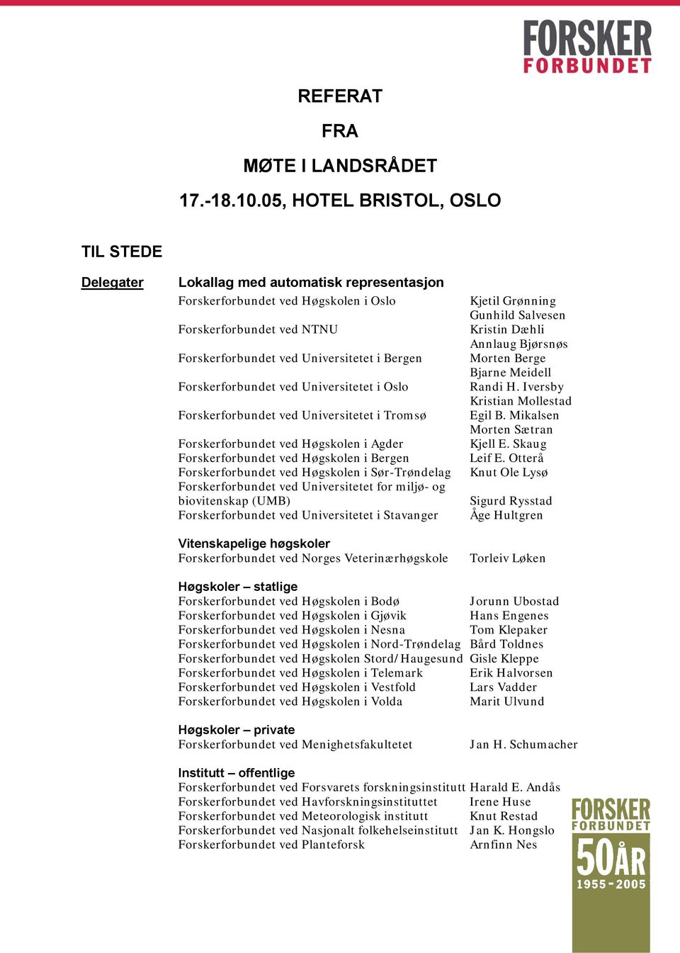 Forskerforbundet ved Universitetet i Oslo Forskerforbundet ved Universitetet i Tromsø Forskerforbundet ved Høgskolen i Agder Forskerforbundet ved Høgskolen i Bergen Forskerforbundet ved Høgskolen i