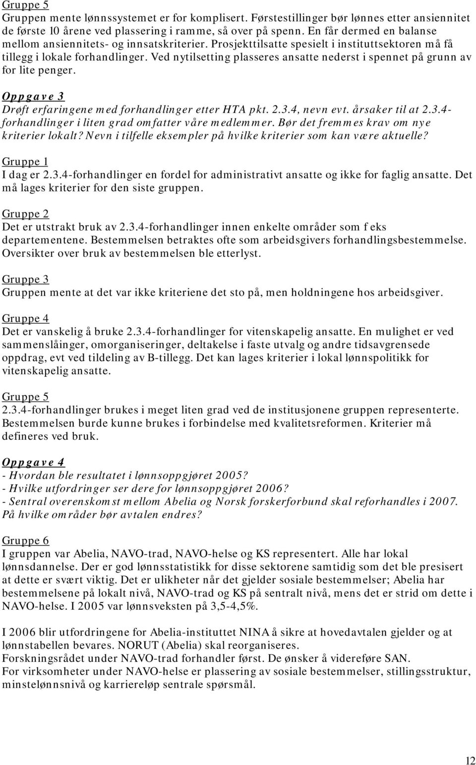 Ved nytilsetting plasseres ansatte nederst i spennet på grunn av for lite penger. Oppgave 3 Drøft erfaringene med forhandlinger etter HTA pkt. 2.3.4, nevn evt. årsaker til at 2.3.4- forhandlinger i liten grad omfatter våre medlemmer.