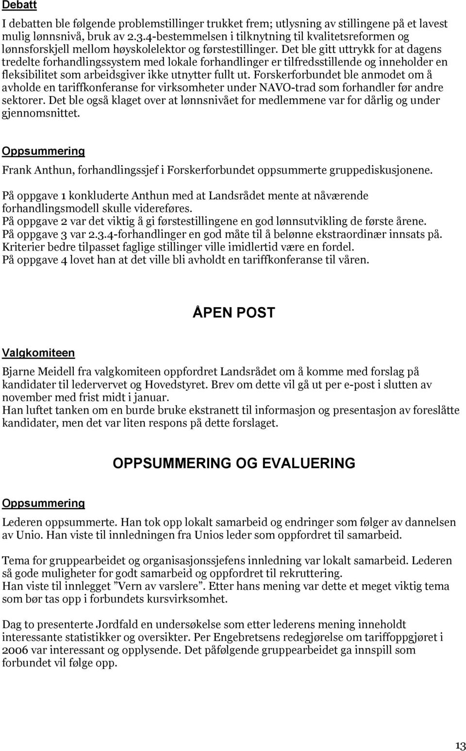 Det ble gitt uttrykk for at dagens tredelte forhandlingssystem med lokale forhandlinger er tilfredsstillende og inneholder en fleksibilitet som arbeidsgiver ikke utnytter fullt ut.