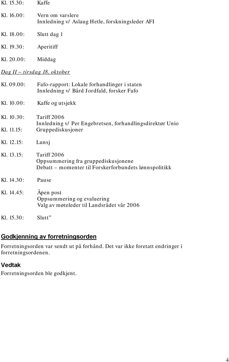 15: Gruppediskusjoner Kl. 12.15: Lunsj Kl. 13.15: Tariff 2006 Oppsummering fra gruppediskusjonene Debatt momenter til Forskerforbundets lønnspolitikk Kl. 14.30: Kl. 14.45: Kl. 15.