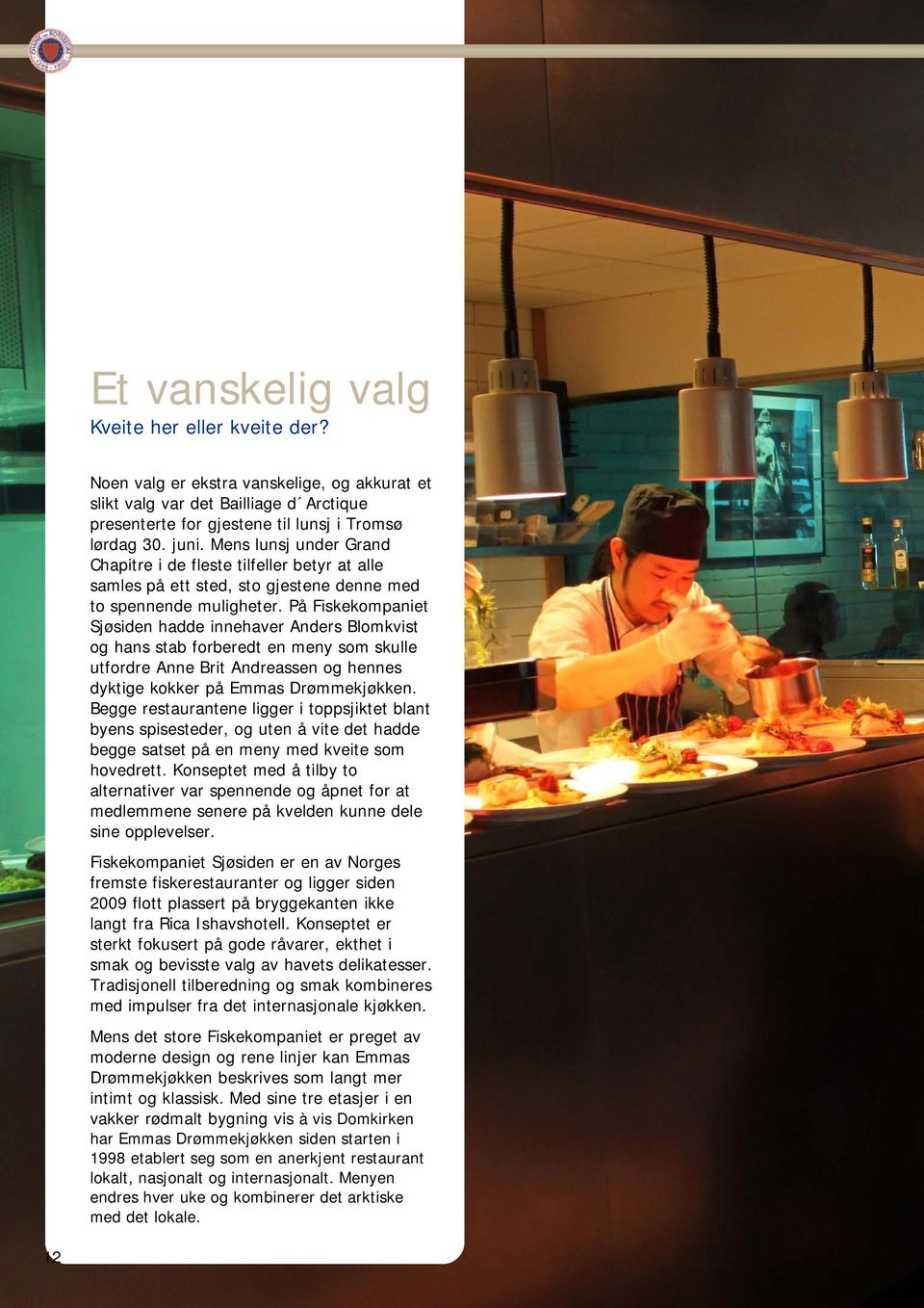 På Fiskekompaniet Sjøsiden hadde innehaver Anders Blomkvist og hans stab forberedt en meny som skulle utfordre Anne Brit Andreassen og hennes dyktige kokker på Emmas Drømmekjøkken.