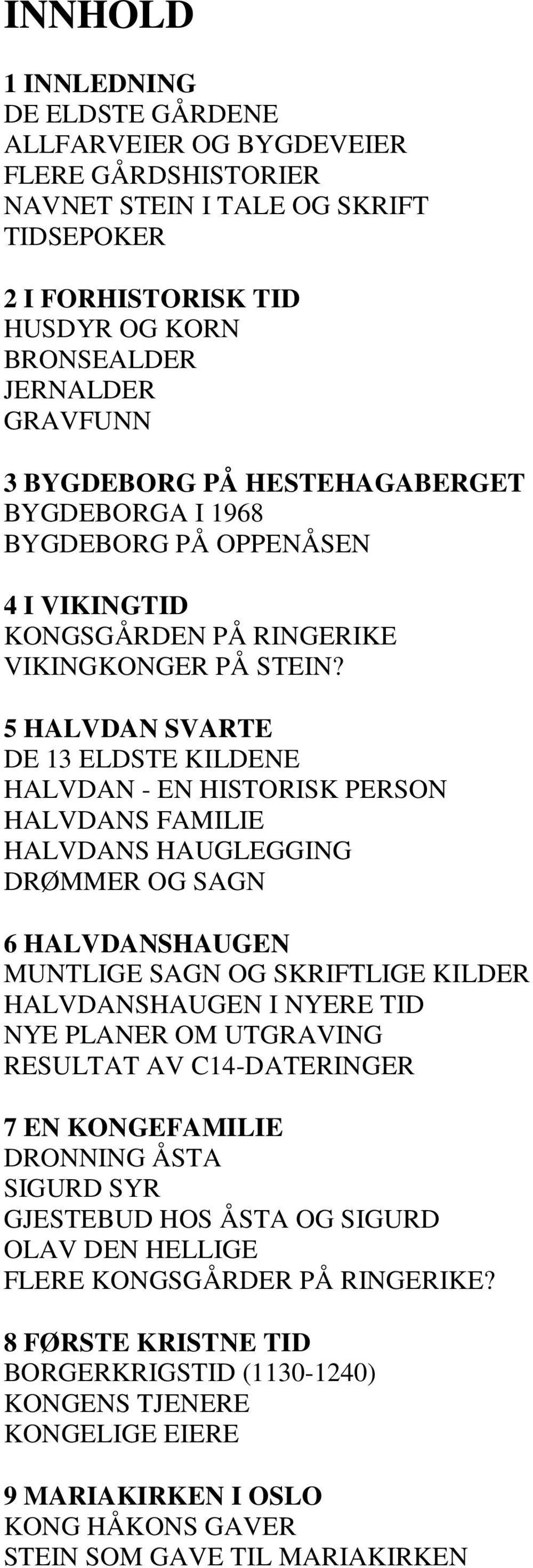 5 HALVDAN SVARTE DE 13 ELDSTE KILDENE HALVDAN - EN HISTORISK PERSON HALVDANS FAMILIE HALVDANS HAUGLEGGING DRØMMER OG SAGN 6 HALVDANSHAUGEN MUNTLIGE SAGN OG SKRIFTLIGE KILDER HALVDANSHAUGEN I NYERE