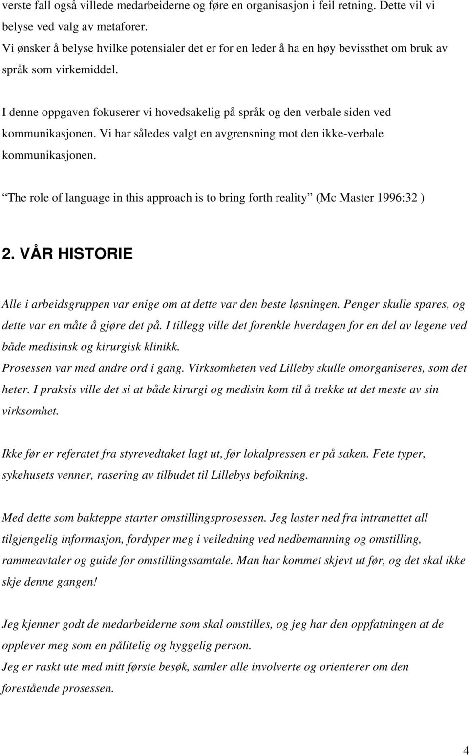 I denne oppgaven fokuserer vi hovedsakelig på språk og den verbale siden ved kommunikasjonen. Vi har således valgt en avgrensning mot den ikke-verbale kommunikasjonen.