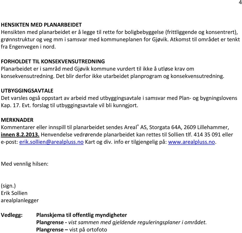 Det blir derfor ikke utarbeidet planprogram og konsekvensutredning. UTBYGGINGSAVTALE Det varsles også oppstart av arbeid med utbyggingsavtale i samsvar med Plan og bygningslovens Kap. 17. Evt.