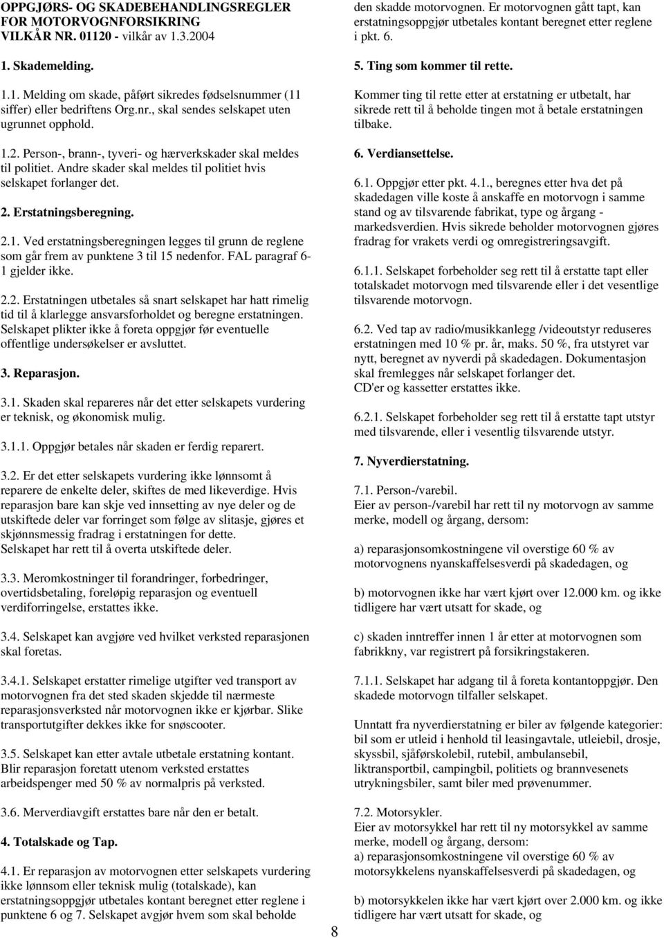 Erstatningsberegning. 2.1. Ved erstatningsberegningen legges til grunn de reglene som går frem av punktene 3 til 15 nedenfor. FAL paragraf 6-1 gjelder ikke. 2.2. Erstatningen utbetales så snart selskapet har hatt rimelig tid til å klarlegge ansvarsforholdet og beregne erstatningen.