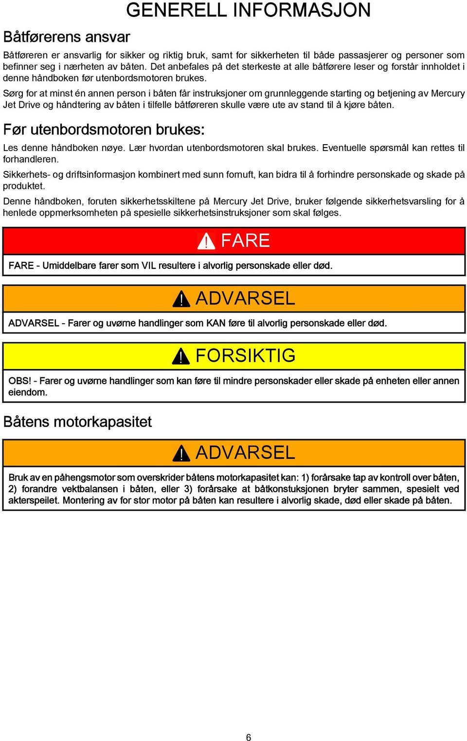 Sørg for t minst én nnen person i åten får instruksjoner om grunnleggende strting og etjening v Mercury Jet Drive og håndtering v åten i tilfelle åtføreren skulle være ute v stnd til å kjøre åten.