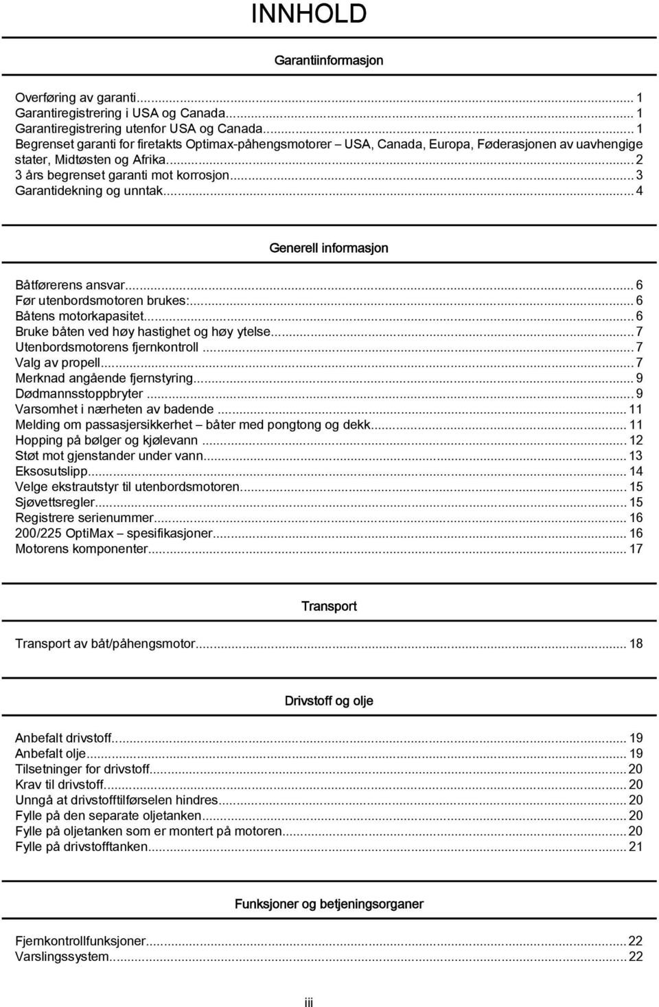 ..4 Generell informsjon Båtførerens nsvr...6 Før utenordsmotoren rukes:...6 Båtens motorkpsitet...6 Bruke åten ved høy hstighet og høy ytelse...7 Utenordsmotorens fjernkontroll... 7 Vlg v propell.