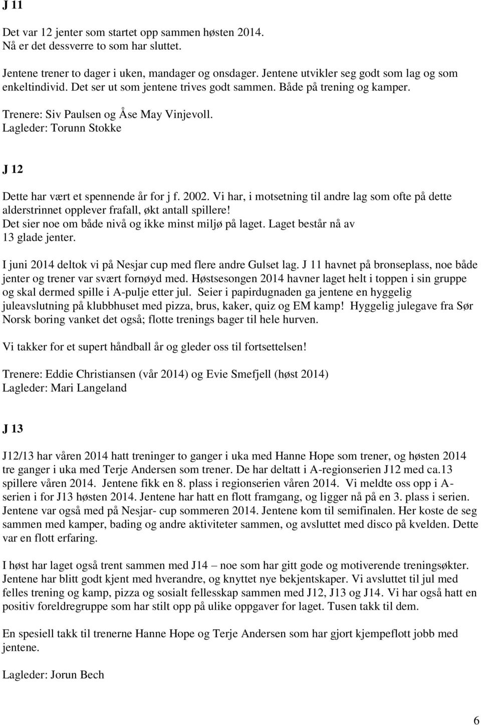 Lagleder: Torunn Stokke J 12 Dette har vært et spennende år for j f. 2002. Vi har, i motsetning til andre lag som ofte på dette alderstrinnet opplever frafall, økt antall spillere!