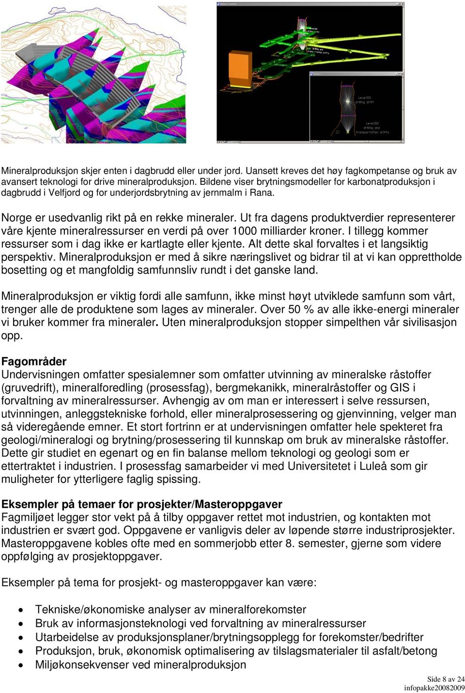 Ut fra dagens produktverdier representerer våre kjente mineralressurser en verdi på over 1000 milliarder kroner. I tillegg kommer ressurser som i dag ikke er kartlagte eller kjente.